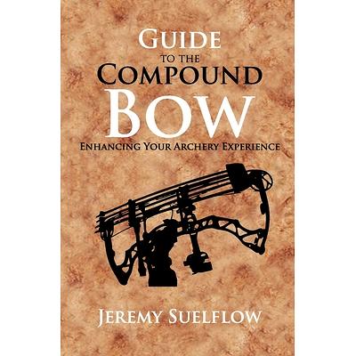 Guide to the Compound Bow: Enhancing Your Archery Experience, Jeremy  Suelflow, 9798673965764